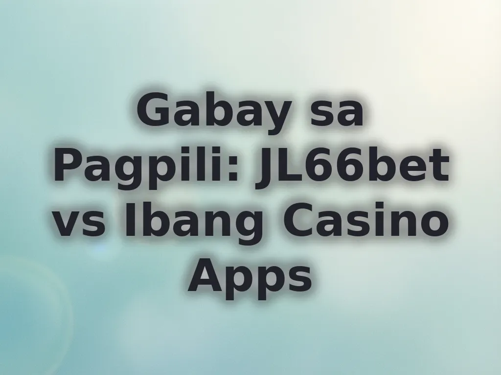Gabay sa Pagpili: JL66bet vs Ibang Casino Apps